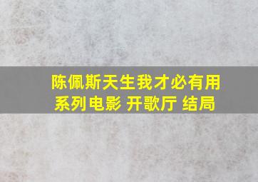 陈佩斯天生我才必有用系列电影 开歌厅 结局